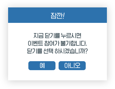 지금 닫기를 누르시면 이벤트 참여가 불가합니다. 닫기를 선택 하시겠습니까?